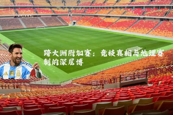 跨大洲附加赛:竞技真相与地理赛制的深层博弈