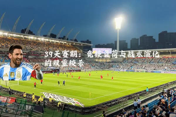 39天赛期:竞技负荷与战术演化的双重绞杀