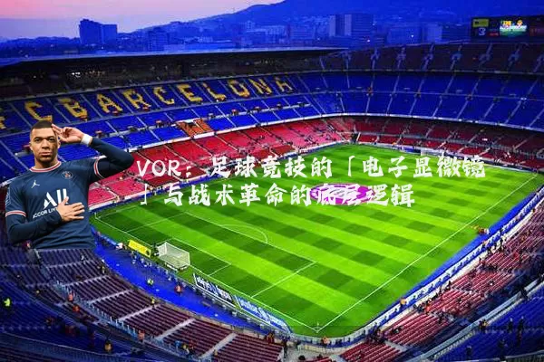 VOR：足球竞技的「电子显微镜」与战术革命的底层逻辑