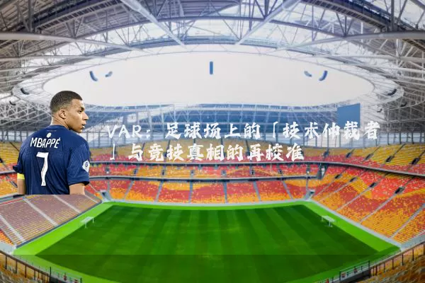 VAR：足球场上的「技术仲裁者」与竞技真相的再校准