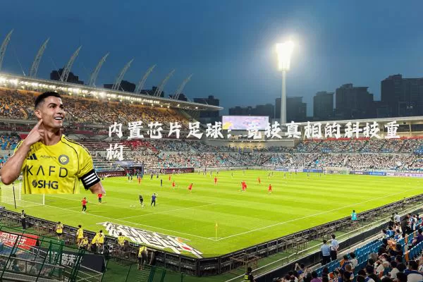 内置芯片足球:竞技真相的科技重构