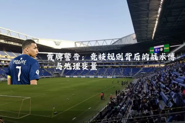 黄牌警告:竞技规则背后的战术博弈与地理变量