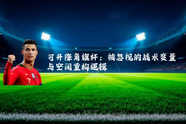 可升降角旗杆：被忽视的战术变量与空间重构逻辑