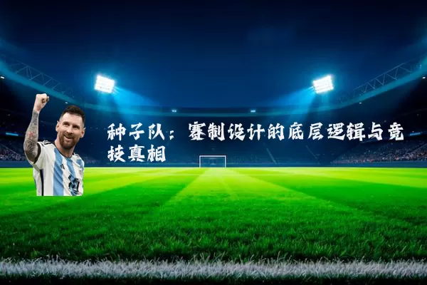 种子队:赛制设计的底层逻辑与竞技真相