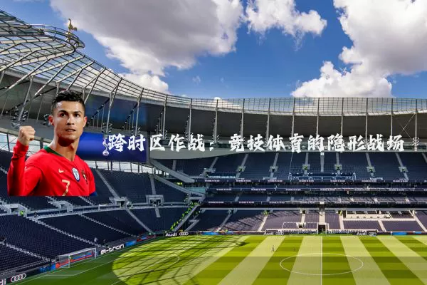 跨时区作战：竞技体育的隐形战场