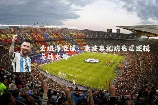全组净胜球：竞技真相的底层逻辑与战术博弈