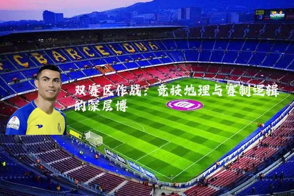 双赛区作战:竞技地理与赛制逻辑的深层博弈