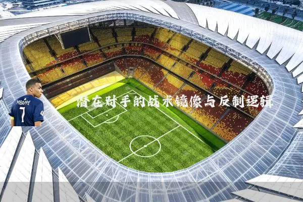 潜在对手的战术镜像与反制逻辑