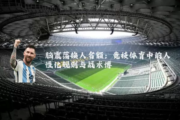 脑震荡换人名额：竞技体育中的人性化规则与战术博弈
