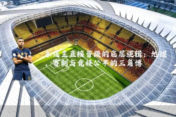 东道主直接晋级的底层逻辑：地理、赛制与竞技公平的三角博弈