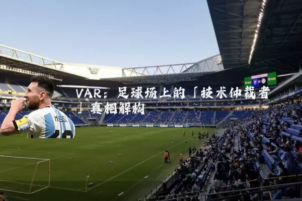 VAR：足球场上的「技术仲裁者」真相解构