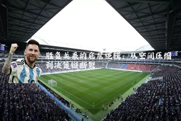 胜负关系的底层逻辑：从空间压缩到决策链断裂