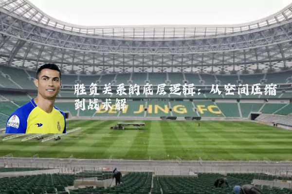 胜负关系的底层逻辑：从空间压缩到战术解耦